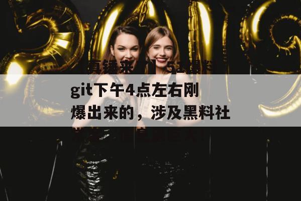 【真锤来了】51爆料git下午4点左右刚爆出来的，涉及黑料社常客，信息量巨大！