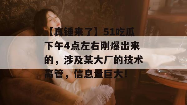 【真锤来了】51吃瓜下午4点左右刚爆出来的，涉及某大厂的技术高管，信息量巨大！