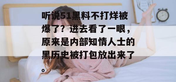 听说51黑料不打烊被爆了？进去看了一眼，原来是内部知情人士的黑历史被打包放出来了。