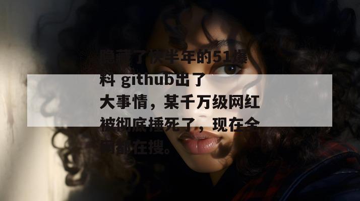 隐藏了快半年的51爆料 github出了大事情,某千万级网红被彻底捶死了,现在全网都在搜。 隐藏了快半年的51爆料 github出了大事情,某千万级网红被彻底捶死了,现在全网都在搜。