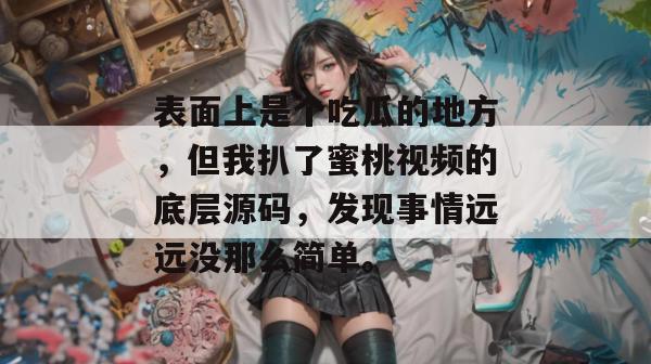 表面上是个吃瓜的地方，但我扒了蜜桃视频的底层源码，发现事情远远没那么简单。