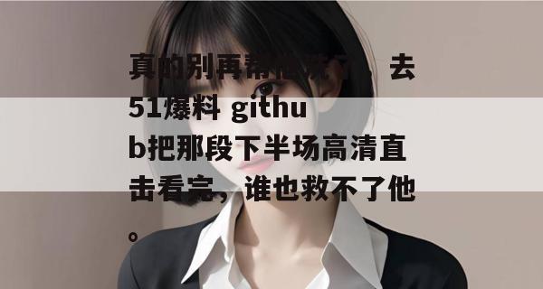 真的别再帮他洗了,去51爆料 github把那段下半场高清直击看完,谁也救不了他。 真的别再帮他洗了,去51爆料 github把那段下半场高清直击看完,谁也救不了他。