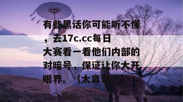 有些黑话你可能听不懂,去17c.cc每日大赛看一看他们内部的对暗号,保证让你大开眼界。(太离谱了) 有些黑话你可能听不懂,去17c.cc每日大赛看一看他们内部的对暗号,保证让你大开眼界。(太离谱了)
