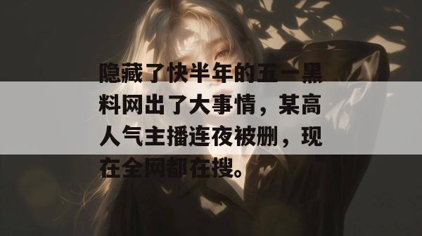 隐藏了快半年的五一黑料网出了大事情,某高人气主播连夜被删,现在全网都在搜。 隐藏了快半年的五一黑料网出了大事情,某高人气主播连夜被删,现在全网都在搜。