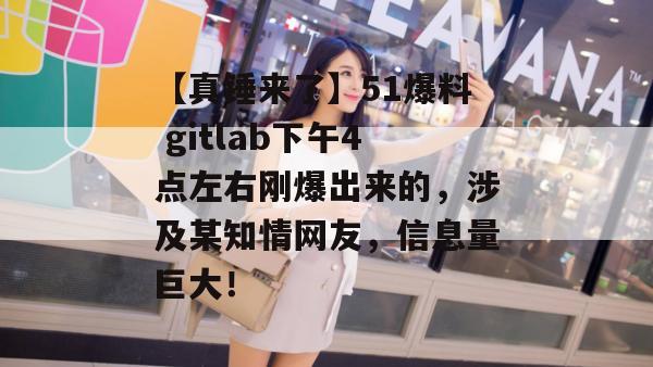 【真锤来了】51爆料 gitlab下午4点左右刚爆出来的,涉及某知情网友,信息量巨大! 【真锤来了】51爆料 gitlab下午4点左右刚爆出来的,涉及某知情网友,信息量巨大!